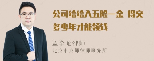 公司给给入五险一金 得交多少年才能领钱