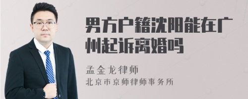 男方户籍沈阳能在广州起诉离婚吗