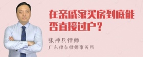 在亲戚家买房到底能否直接过户？