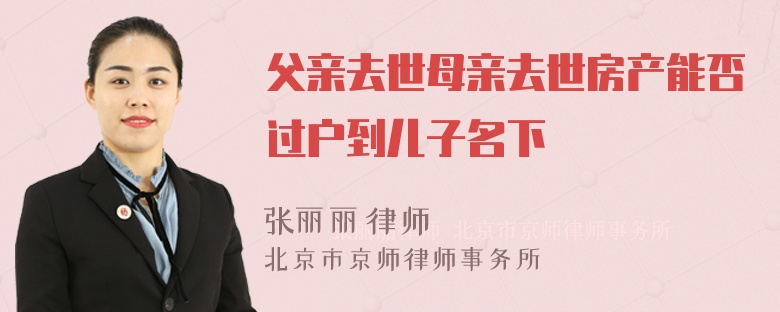 父亲去世母亲去世房产能否过户到儿子名下