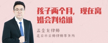 孩子两个月，现在离婚会判给谁