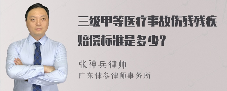 三级甲等医疗事故伤残残疾赔偿标准是多少？