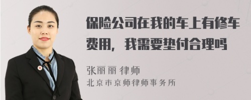 保险公司在我的车上有修车费用，我需要垫付合理吗