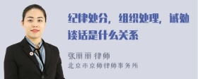 纪律处分，组织处理，诫勉谈话是什么关系