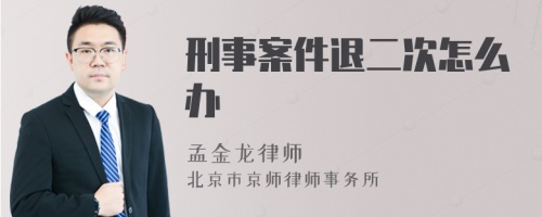 刑事案件退二次怎么办