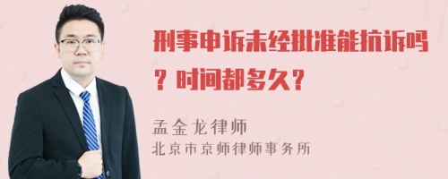 刑事申诉未经批准能抗诉吗？时间都多久？