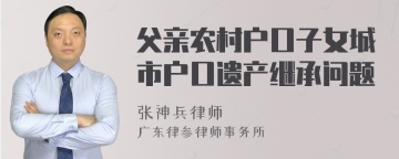 父亲农村户口子女城市户口遗产继承问题