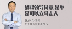 辞职领导同意,是不是可以立马走人