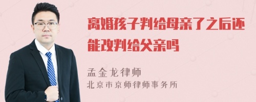 离婚孩子判给母亲了之后还能改判给父亲吗