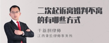 二次起诉离婚判不离的有哪些方式