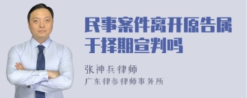 民事案件离开原告属于择期宣判吗