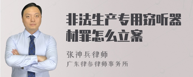 非法生产专用窃听器材罪怎么立案