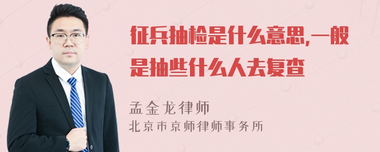 征兵抽检是什么意思,一般是抽些什么人去复查