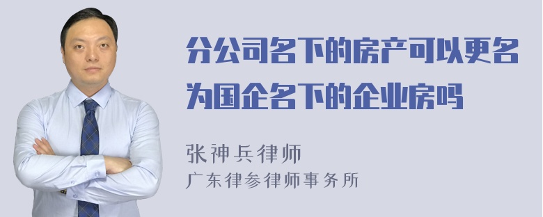 分公司名下的房产可以更名为国企名下的企业房吗