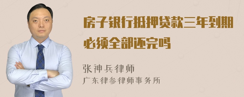 房子银行抵押贷款三年到期必须全部还完吗