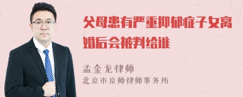 父母患有严重抑郁症子女离婚后会被判给谁