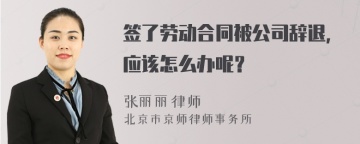 签了劳动合同被公司辞退，应该怎么办呢？