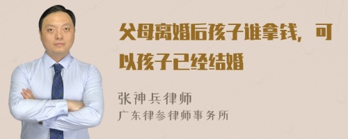 父母离婚后孩子谁拿钱，可以孩子已经结婚