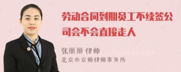 劳动合同到期员工不续签公司会不会直接走人