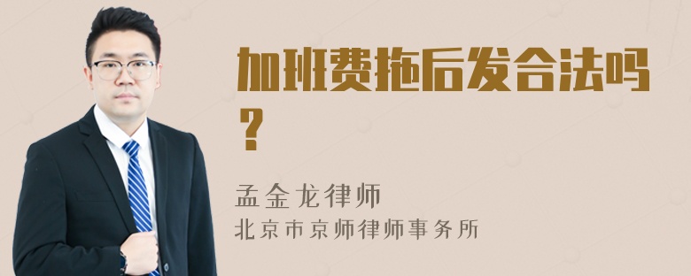 加班费拖后发合法吗？