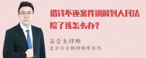 借钱不还案件调解到人民法院了该怎么办？