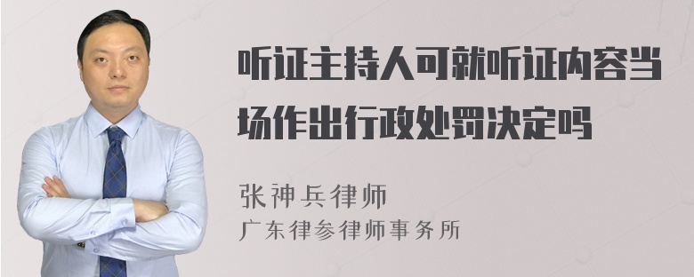 听证主持人可就听证内容当场作出行政处罚决定吗