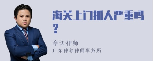 海关上门抓人严重吗？