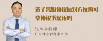 签了离婚协议后对方反悔可拿协议书起诉吗