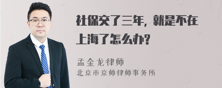 社保交了三年, 就是不在上海了怎么办?