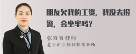 朋友欠我的工资，我没去报警，会坐牢吗？