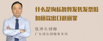 什么是徇私舞弊发售发票抵扣税款出口退税罪