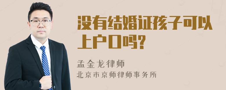 没有结婚证孩子可以上户口吗?