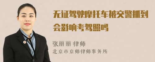 无证驾驶摩托车被交警抓到会影响考驾照吗