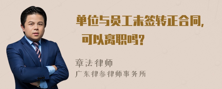 单位与员工未签转正合同, 可以离职吗?