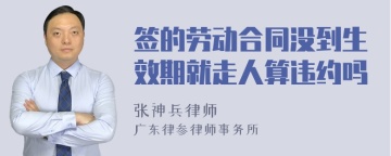 签的劳动合同没到生效期就走人算违约吗