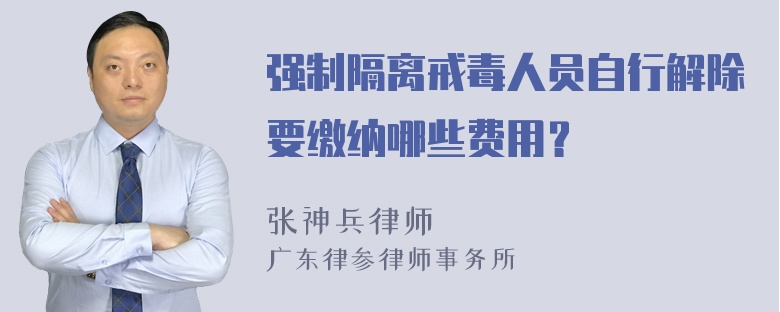 强制隔离戒毒人员自行解除要缴纳哪些费用？