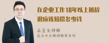 在企业工作10年以上被辞退应该赔偿多少钱