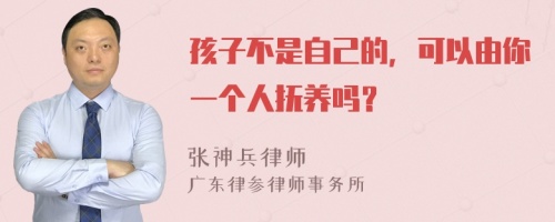 孩子不是自己的，可以由你一个人抚养吗？