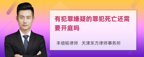 有犯罪嫌疑的罪犯死亡还需要开庭吗