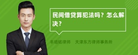 民间借贷算犯法吗？怎么解决？