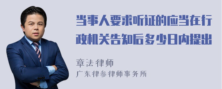 当事人要求听证的应当在行政机关告知后多少日内提出