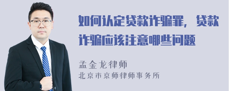 如何认定贷款诈骗罪，贷款诈骗应该注意哪些问题