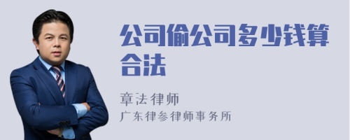 公司偷公司多少钱算合法