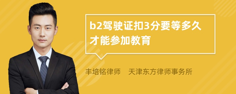 b2驾驶证扣3分要等多久才能参加教育