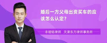 婚后一方父母出资买车的应该怎么认定？