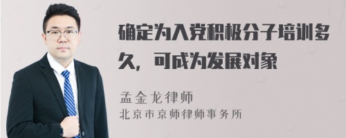 确定为入党积极分子培训多久，可成为发展对象