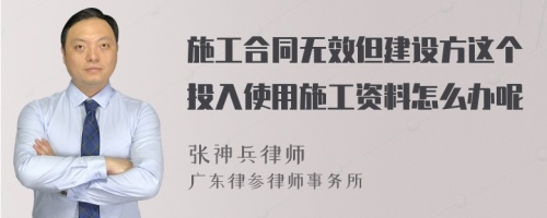 施工合同无效但建设方这个投入使用施工资料怎么办呢