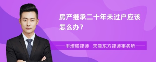 房产继承二十年未过户应该怎么办？