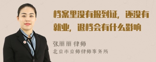 档案里没有报到证，还没有就业，退档会有什么影响