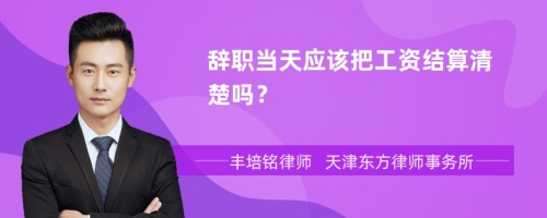 辞职当天应该把工资结算清楚吗？